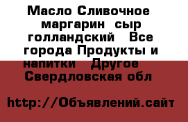 Масло Сливочное ,маргарин ,сыр голландский - Все города Продукты и напитки » Другое   . Свердловская обл.